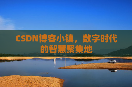 CSDN博客小镇，数字时代的智慧聚集地